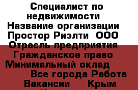 Специалист по недвижимости › Название организации ­ Простор-Риэлти, ООО › Отрасль предприятия ­ Гражданское право › Минимальный оклад ­ 150 000 - Все города Работа » Вакансии   . Крым,Каховское